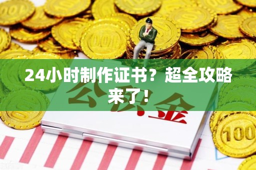 安义24小时制作证书？超全攻略来了！