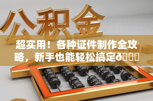 安义超实用！各种证件制作全攻略，新手也能轻松搞定😎